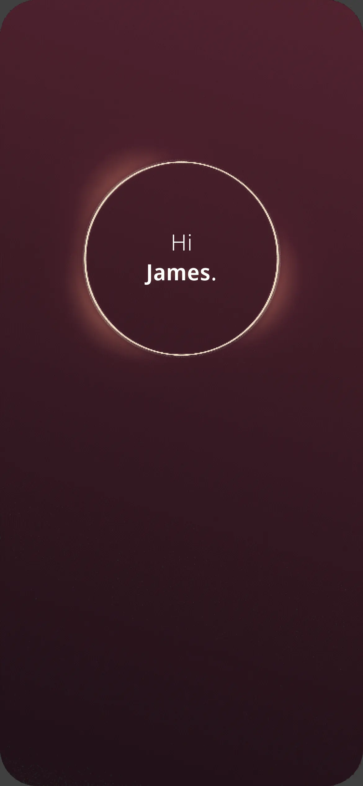Greeting screen, "Hi James." with a glowing ring